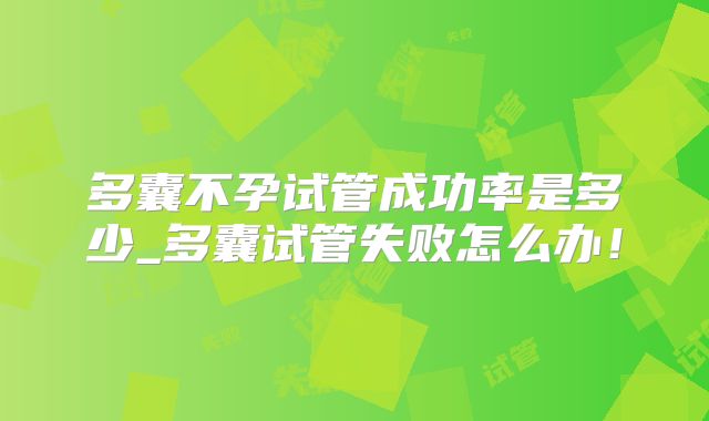 多囊不孕试管成功率是多少_多囊试管失败怎么办!