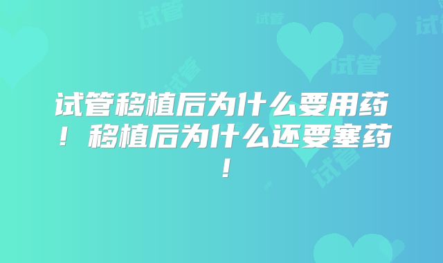 试管移植后为什么要用药！移植后为什么还要塞药！