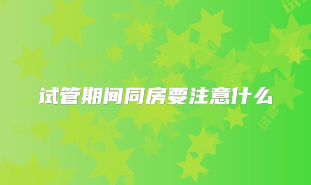 试管期间同房要注意什么
