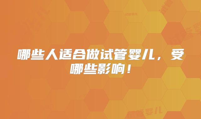 哪些人适合做试管婴儿，受哪些影响！