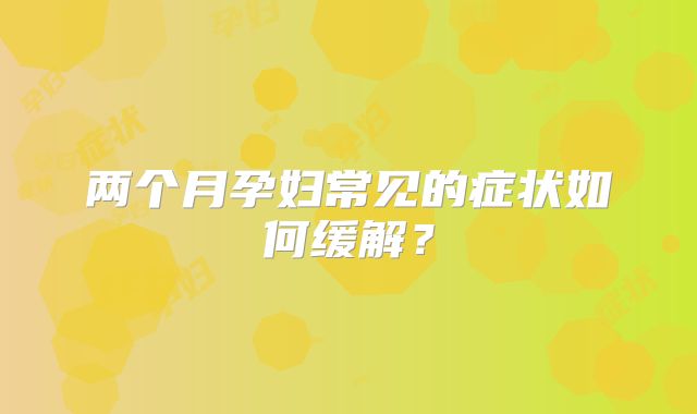 两个月孕妇常见的症状如何缓解?