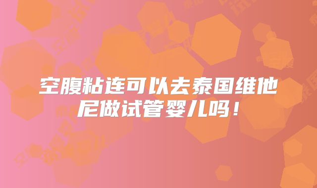 空腹粘连可以去泰国维他尼做试管婴儿吗!
