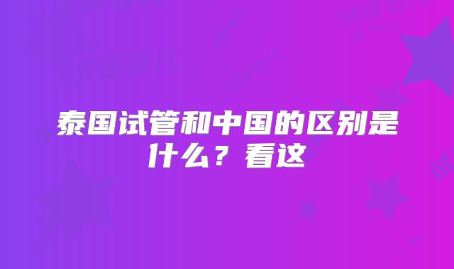 泰国试管和中国的区别是什么?看这