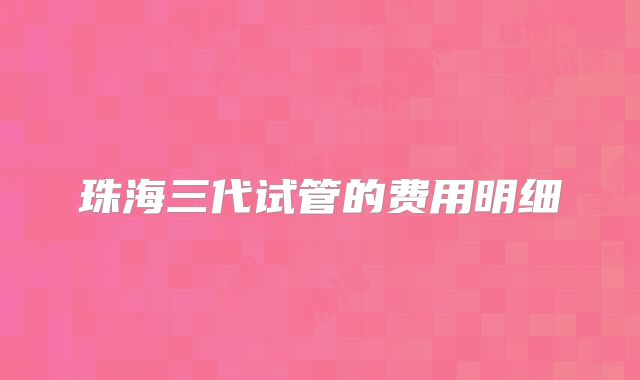 珠海三代试管的费用明细