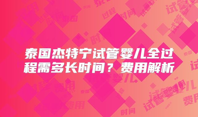 泰国杰特宁试管婴儿全过程需多长时间?费用解析