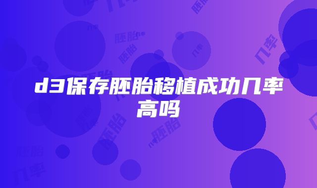 d3保存胚胎移植成功几率高吗