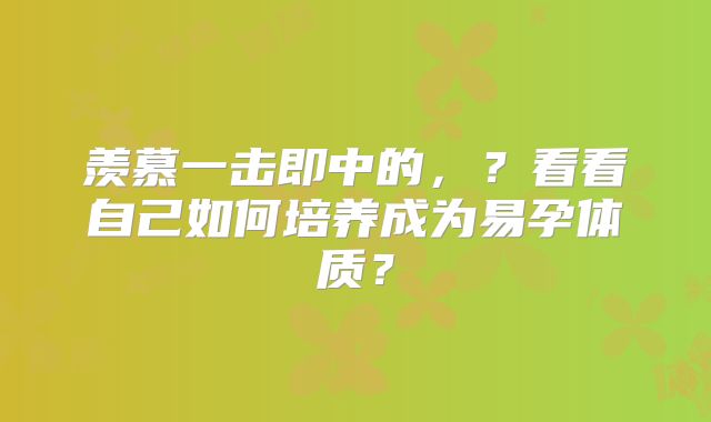 羡慕一击即中的，？看看自己如何培养成为易孕体质？