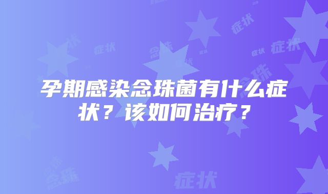 孕期感染念珠菌有什么症状？该如何治疗？