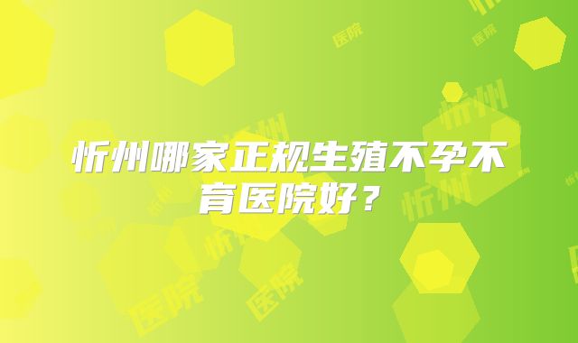 忻州哪家正规生殖不孕不育医院好?
