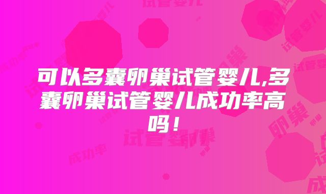 可以多囊卵巢试管婴儿,多囊卵巢试管婴儿成功率高吗！