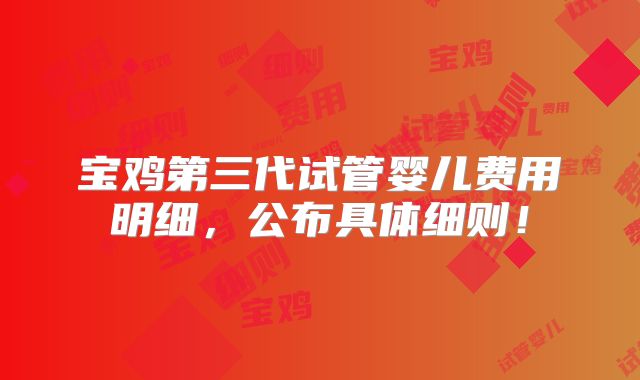 宝鸡第三代试管婴儿费用明细,公布具体细则!