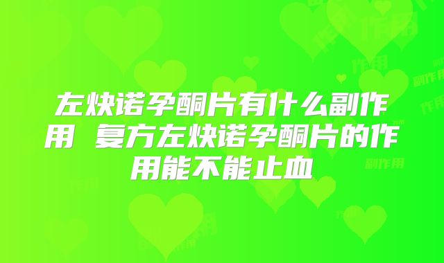 左炔诺孕酮片有什么副作用 复方左炔诺孕酮片的作用能不能止血