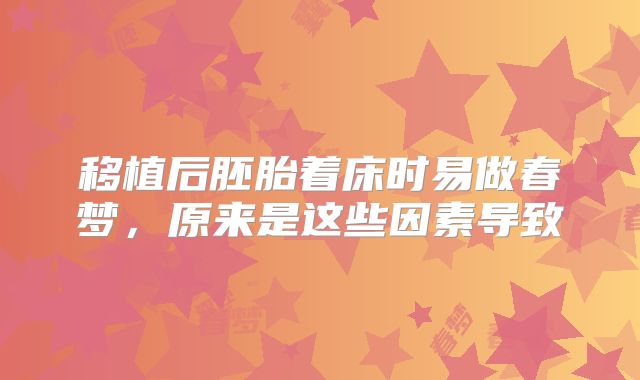 移植后胚胎着床时易做春梦，原来是这些因素导致