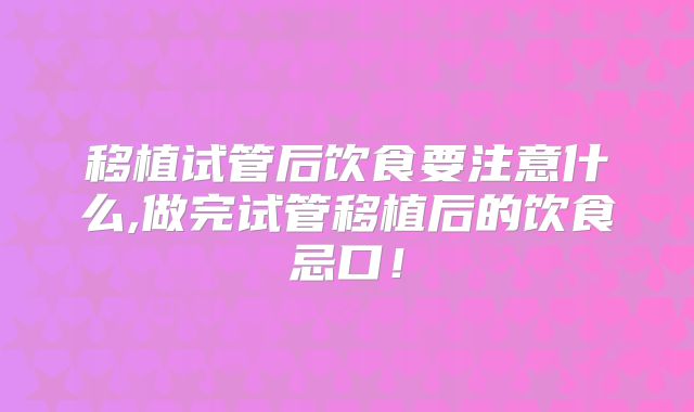 移植试管后饮食要注意什么,做完试管移植后的饮食忌口！
