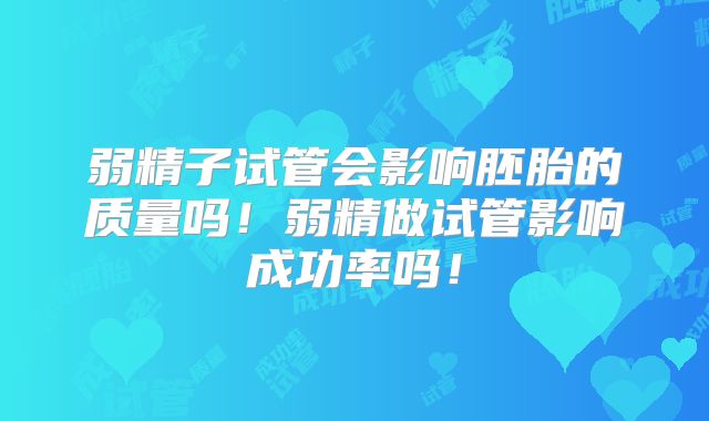 弱精子试管会影响胚胎的质量吗!弱精做试管影响成功率吗!