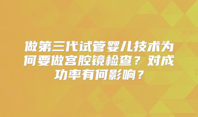 做第三代试管婴儿技术为何要做宫腔镜检查？对成功率有何影响？