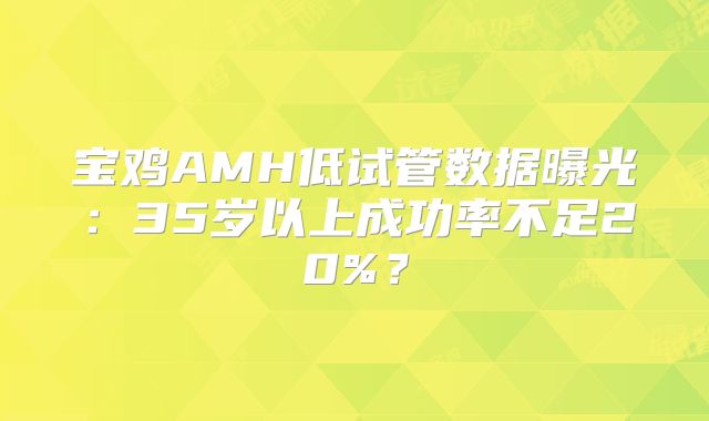 宝鸡AMH低试管数据曝光:35岁以上成功率不足20%?