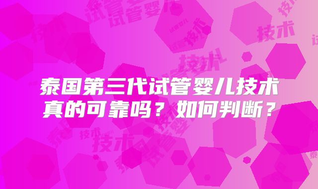 泰国第三代试管婴儿技术真的可靠吗？如何判断？