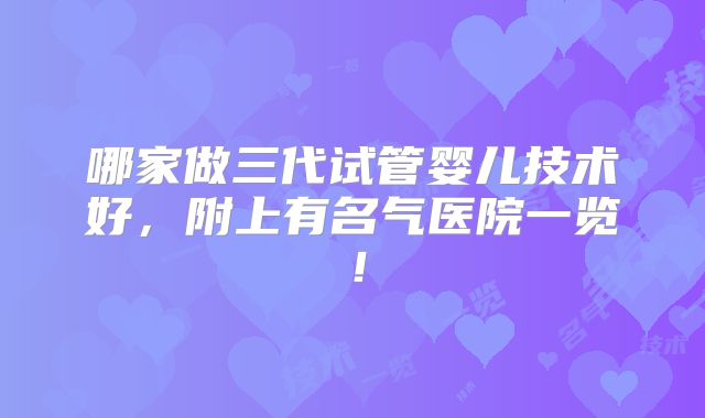 哪家做三代试管婴儿技术好,附上有名气医院一览!