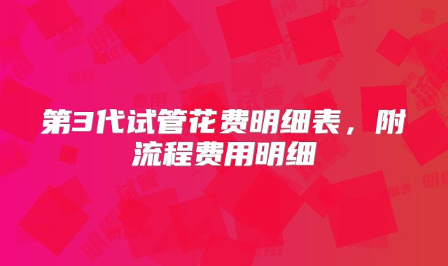 第3代试管花费明细表，附流程费用明细