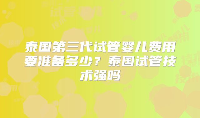 泰国第三代试管婴儿费用要准备多少？泰国试管技术强吗