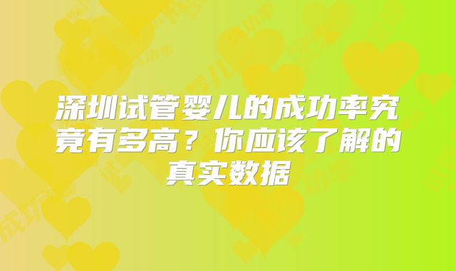深圳试管婴儿的成功率究竟有多高?你应该了解的真实数据