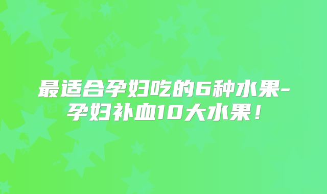 最适合孕妇吃的6种水果-孕妇补血10大水果!