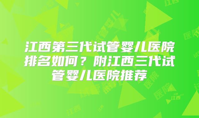 江西第三代试管婴儿医院排名如何？附江西三代试管婴儿医院推荐