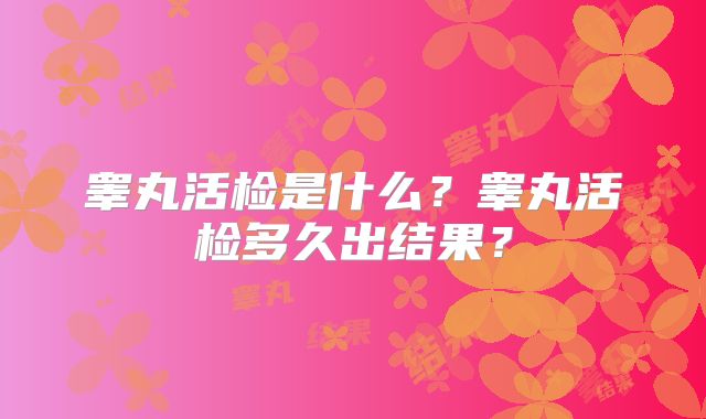 睾丸活检是什么?睾丸活检多久出结果?