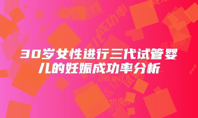 30岁女性进行三代试管婴儿的妊娠成功率分析