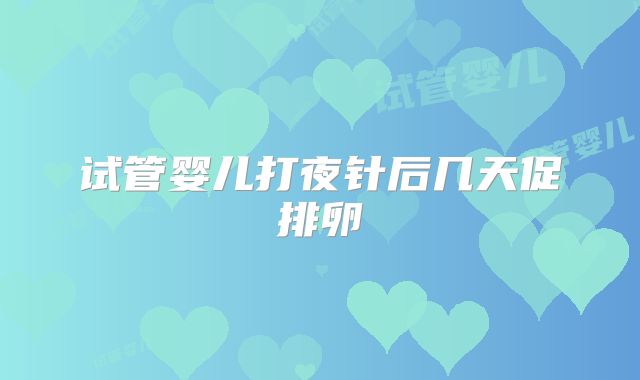 试管婴儿打夜针后几天促排卵