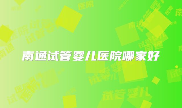 南通试管婴儿医院哪家好