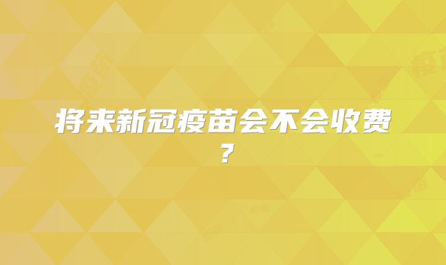 将来新冠疫苗会不会收费？