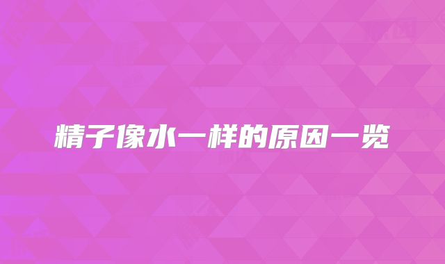 精子像水一样的原因一览