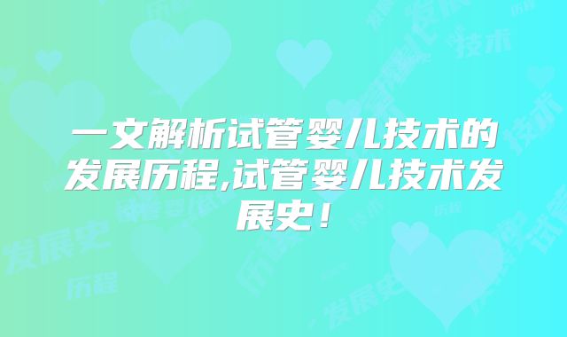 一文解析试管婴儿技术的发展历程,试管婴儿技术发展史!