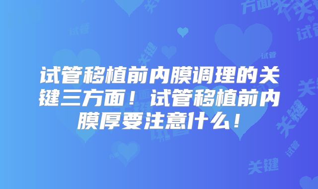 试管移植前内膜调理的关键三方面！试管移植前内膜厚要注意什么！