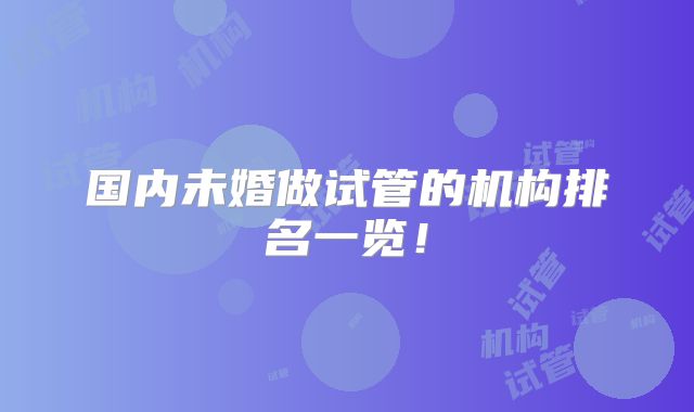 国内未婚做试管的机构排名一览！