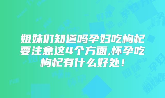 姐妹们知道吗孕妇吃枸杞要注意这4个方面,怀孕吃枸杞有什么好处！