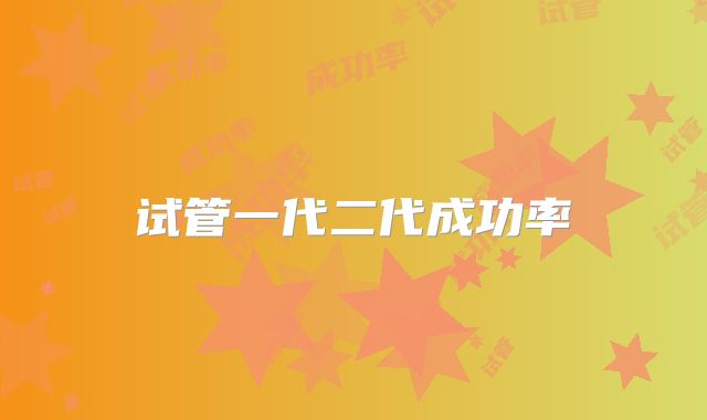 试管一代二代成功率