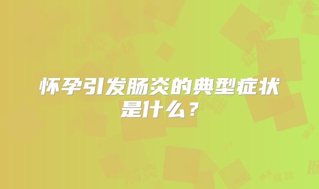 怀孕引发肠炎的典型症状是什么?