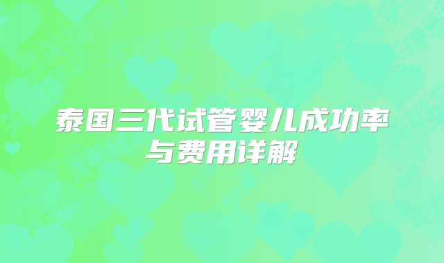 泰国三代试管婴儿成功率与费用详解