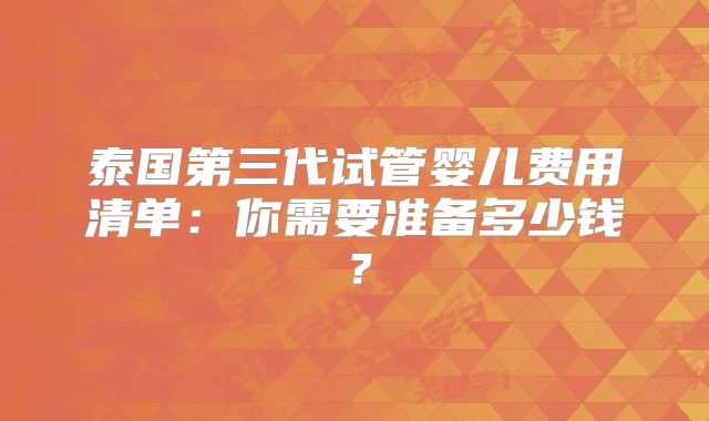 泰国第三代试管婴儿费用清单：你需要准备多少钱？