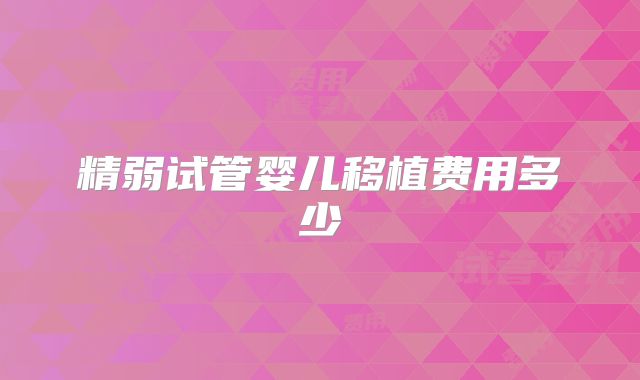 精弱试管婴儿移植费用多少