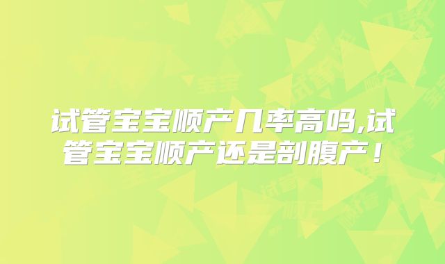 试管宝宝顺产几率高吗,试管宝宝顺产还是剖腹产!