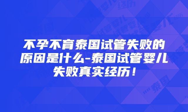 不孕不育泰国试管失败的原因是什么-泰国试管婴儿失败真实经历!