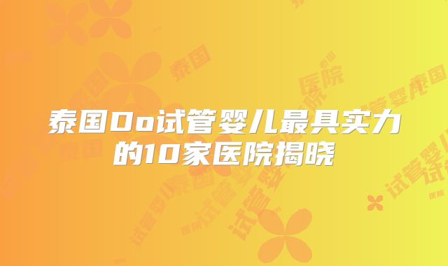 泰国Do试管婴儿最具实力的10家医院揭晓