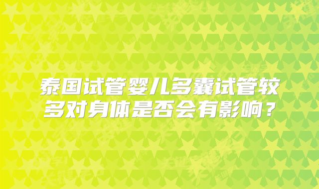 泰国试管婴儿多囊试管较多对身体是否会有影响?