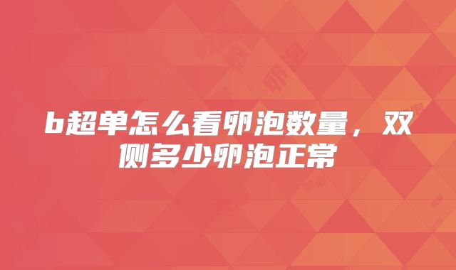 b超单怎么看卵泡数量，双侧多少卵泡正常