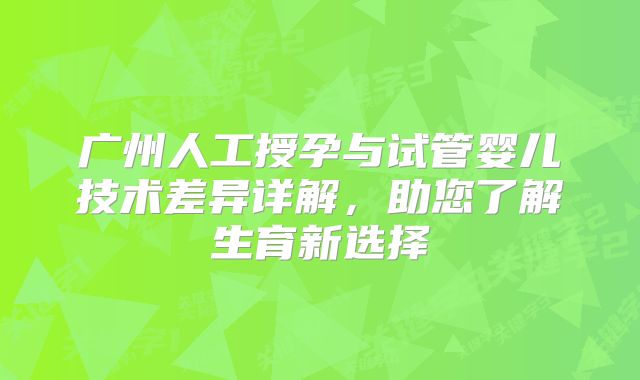 广州人工授孕与试管婴儿技术差异详解，助您了解生育新选择