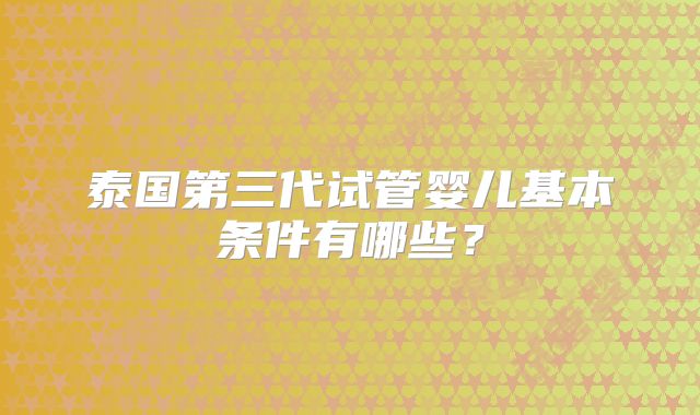 泰国第三代试管婴儿基本条件有哪些？